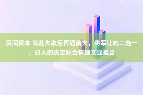 民间资本 战乱失散后再遇前夫，将军让她二选一，妇人的决定既合情理又显担当