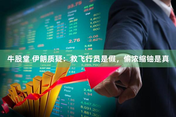 牛股堂 伊朗质疑：救飞行员是假，偷浓缩铀是真