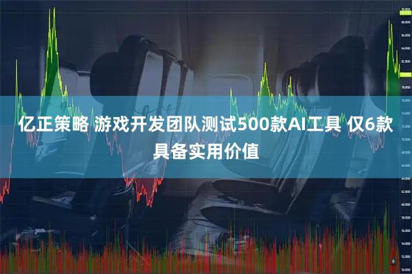 亿正策略 游戏开发团队测试500款AI工具 仅6款具备实用价值